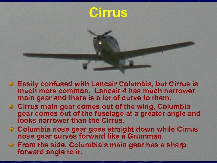 Cirrus Easily confused with Lancair Columbia, but Cirrus is much more common. Lancair 4