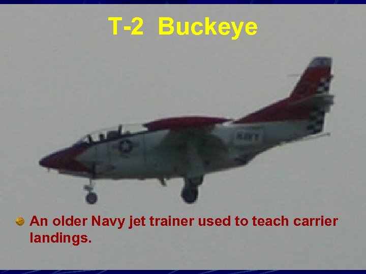 T-2 Buckeye An older Navy jet trainer used to teach carrier landings. 