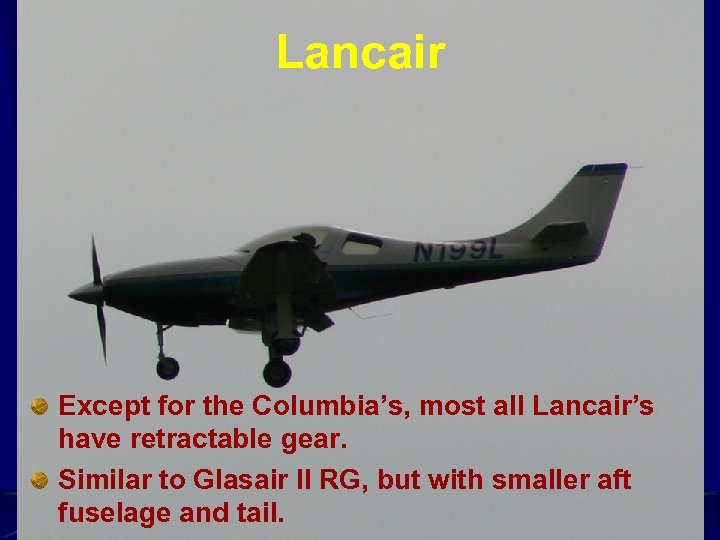 Lancair Except for the Columbia’s, most all Lancair’s have retractable gear. Similar to Glasair