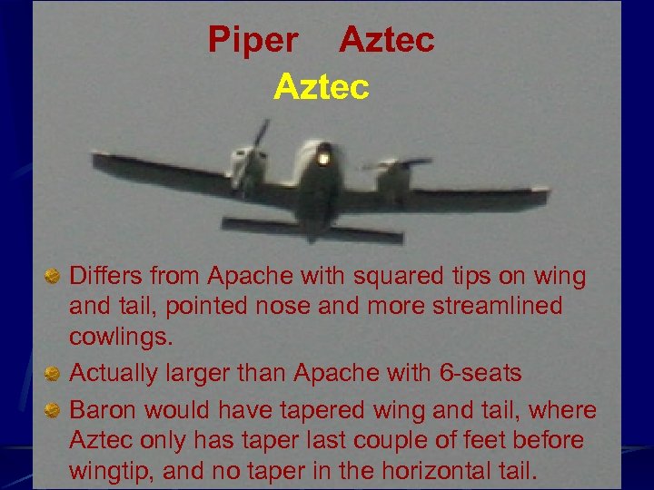 Piper Aztec Differs from Apache with squared tips on wing and tail, pointed nose