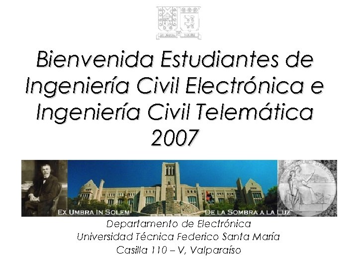 Bienvenida Estudiantes de Ingeniería Civil Electrónica e Ingeniería Civil Telemática 2007 Departamento de Electrónica