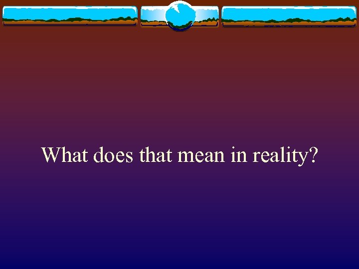 What does that mean in reality? 