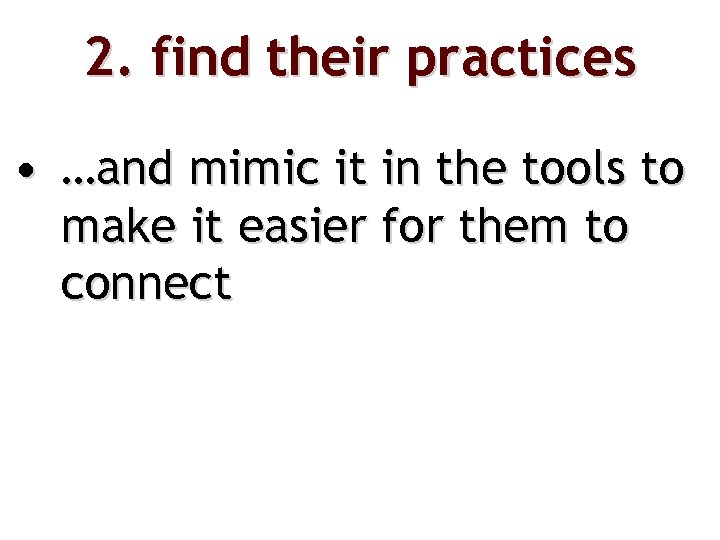 2. find their practices • …and mimic it in the tools to make it
