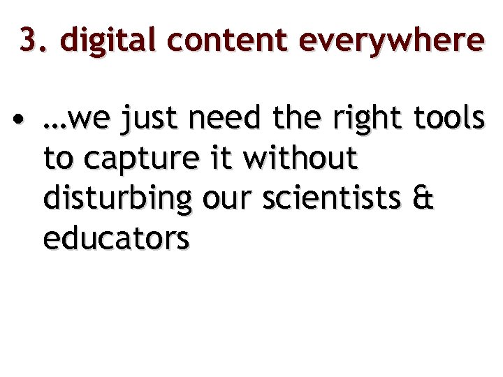 3. digital content everywhere • …we just need the right tools to capture it