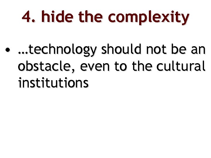 4. hide the complexity • …technology should not be an obstacle, even to the