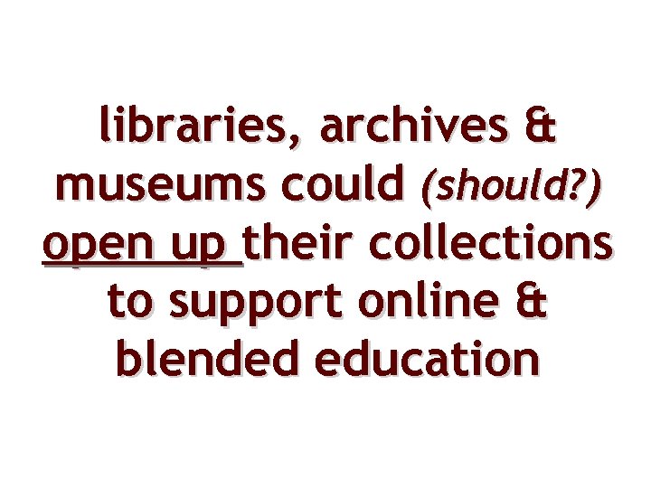 libraries, archives & museums could (should? ) open up their collections to support online