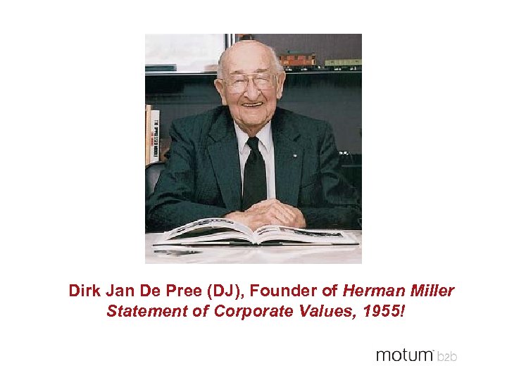 Dirk Jan De Pree (DJ), Founder of Herman Miller Statement of Corporate Values, 1955!