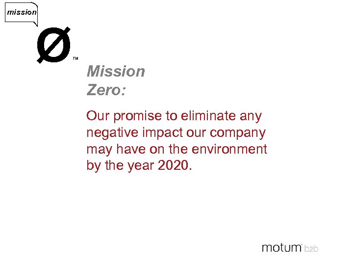 mission Ø ™ Mission Zero: Our promise to eliminate any negative impact our company