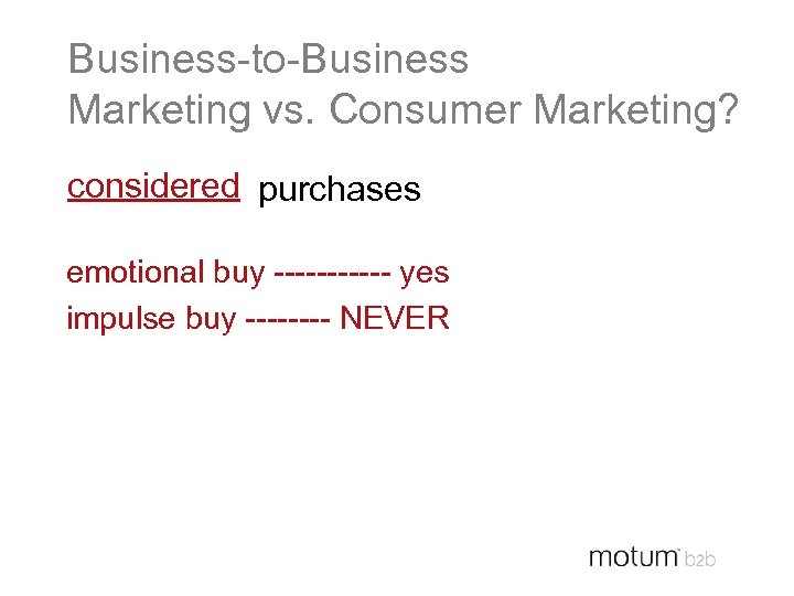 Business-to-Business Marketing vs. Consumer Marketing? considered purchases emotional buy ------ yes impulse buy ----