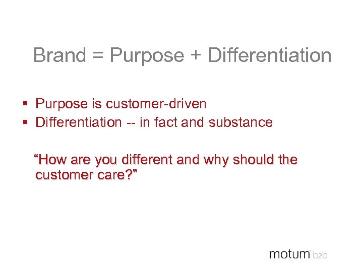 Brand = Purpose + Differentiation § Purpose is customer-driven § Differentiation -- in fact