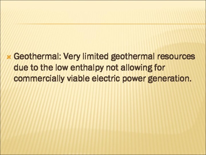  Geothermal: Very limited geothermal resources due to the low enthalpy not allowing for
