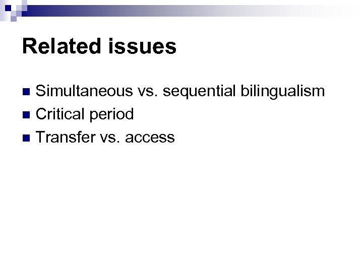 Related issues Simultaneous vs. sequential bilingualism n Critical period n Transfer vs. access n