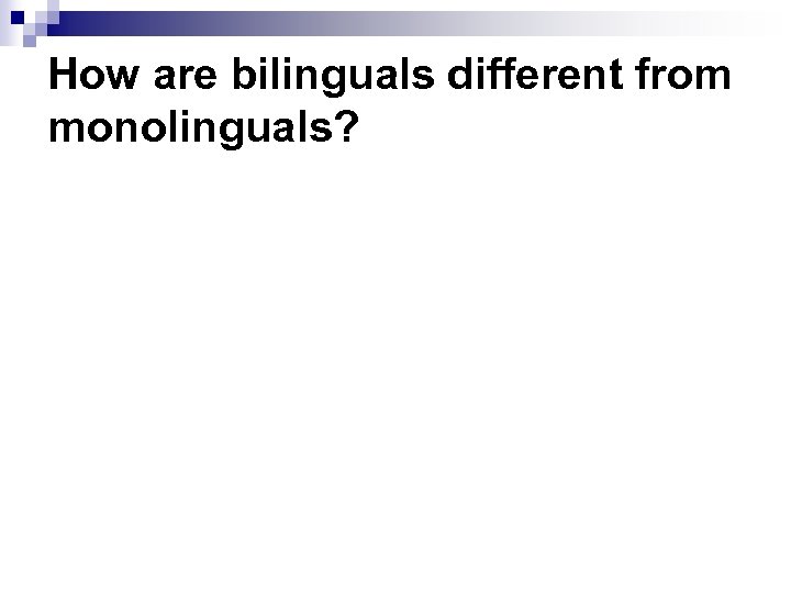 How are bilinguals different from monolinguals? 