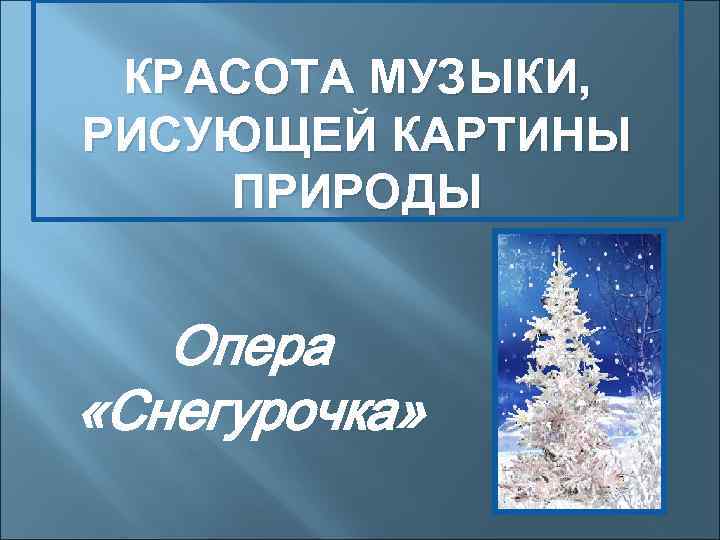 КРАСОТА МУЗЫКИ, РИСУЮЩЕЙ КАРТИНЫ ПРИРОДЫ Опера «Снегурочка» 