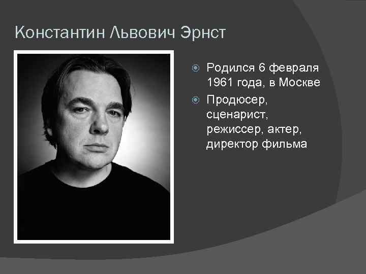 Константин Львович Эрнст Родился 6 февраля 1961 года, в Москве Продюсер, сценарист, режиссер, актер,