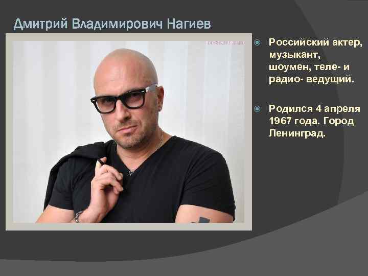Дмитрий Владимирович Нагиев Российский актер, музыкант, шоумен, теле- и радио- ведущий. Родился 4 апреля