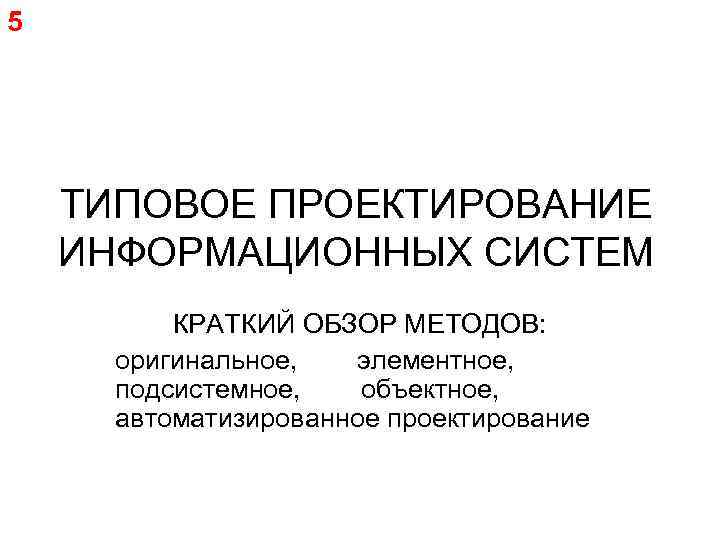 5 ТИПОВОЕ ПРОЕКТИРОВАНИЕ ИНФОРМАЦИОННЫХ СИСТЕМ КРАТКИЙ ОБЗОР МЕТОДОВ: оригинальное, элементное, подсистемное, объектное, автоматизированное проектирование