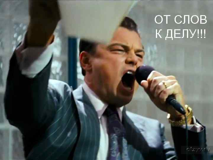 ОТ СЛОВ К ДЕЛУ!!! 