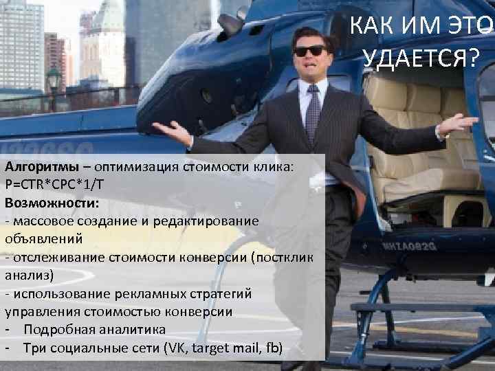 КАК ИМ ЭТО УДАЕТСЯ? Алгоритмы – оптимизация стоимости клика: P=CTR*CPC*1/T Возможности: - массовое создание