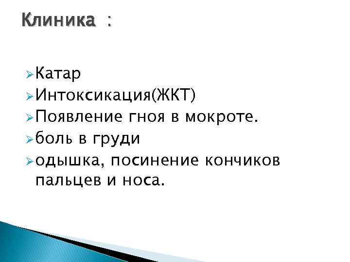 Клиника : Ø Катар Ø Интоксикация(ЖКТ) Ø Появление гноя в мокроте. Ø боль в