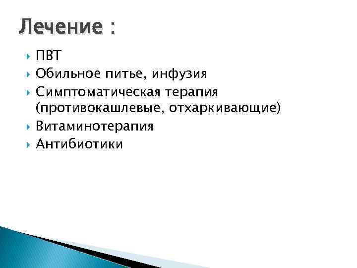 Лечение : ПВТ Обильное питье, инфузия Симптоматическая терапия (противокашлевые, отхаркивающие) Витаминотерапия Антибиотики 