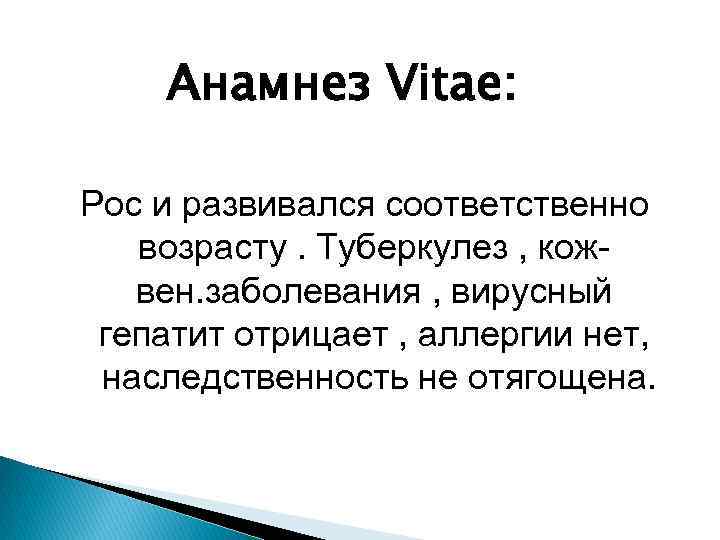 Анамнез Vitae: Рос и развивался соответственно возрасту. Туберкулез , кожвен. заболевания , вирусный гепатит