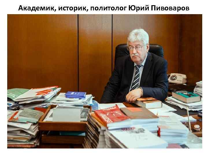 Академик, историк, политолог Юрий Пивоваров 