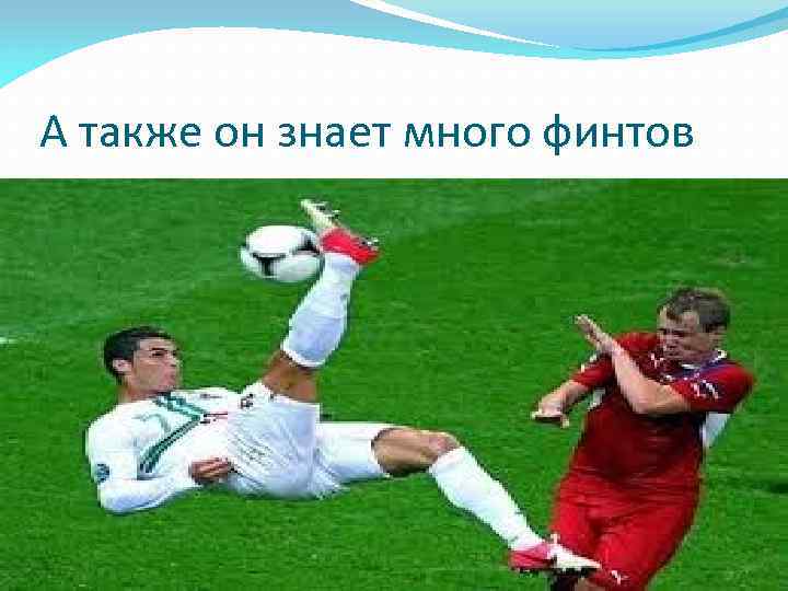 А также он знает много финтов 