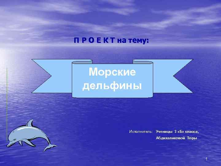 П Р О Е К Т на тему: Морские дельфины Исполнитель: Ученицы 3 «Б»