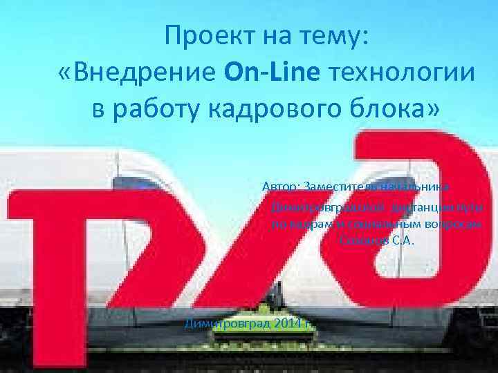 Проект на тему: «Внедрение On-Line технологии в работу кадрового блока» Автор: Заместитель начальника Димитровградской