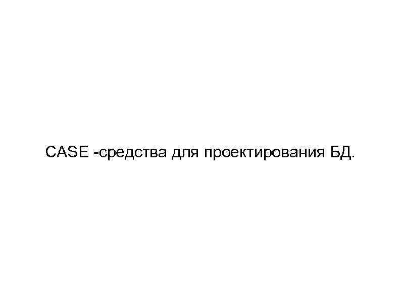 CASE -средства для проектирования БД. 