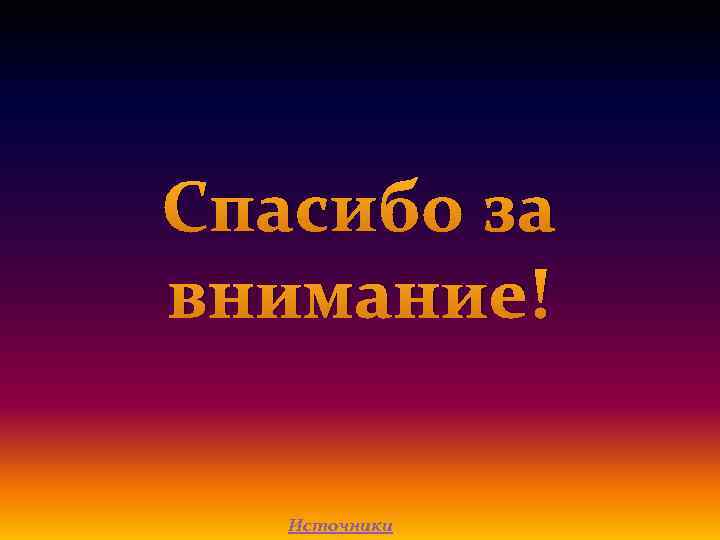 Спасибо за внимание! Источники 