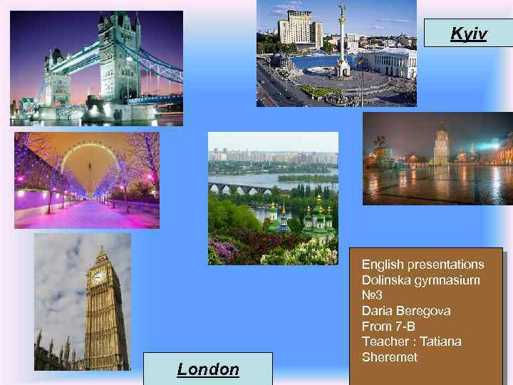 Kyiv London English presentations Dolinska gymnasium № 3 Daria Beregova From 7 -B Teacher