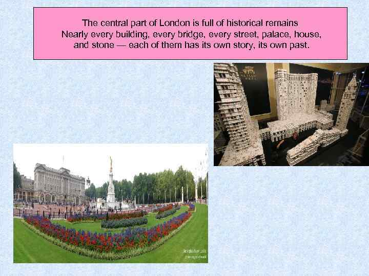 The central part of London is full of historical remains Nearly every building, every