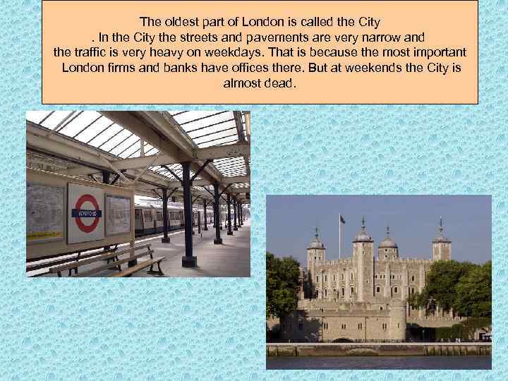 The oldest part of London is called the City. In the City the streets