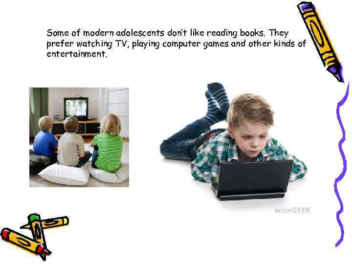Some of modern adolescents don’t like reading books. They prefer watching TV, playing computer