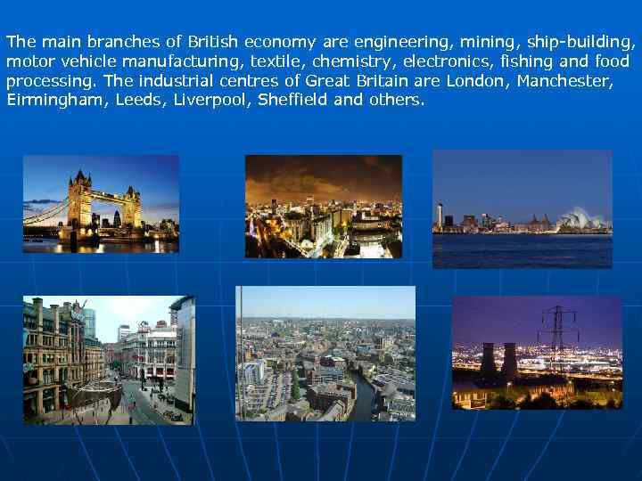 The main branches of British economy are engineering, mining, ship-building, motor vehicle manufacturing, textile,