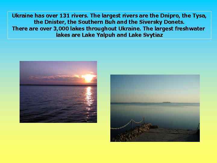 Ukraine has over 131 rivers. The largest rivers are the Dnipro, the Tysa, the
