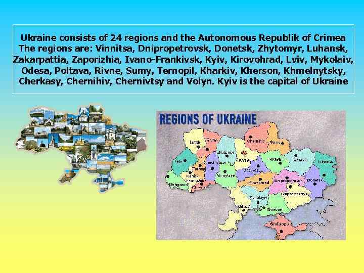 Ukraine consists of 24 regions and the Autonomous Republik of Crimea The regions are:
