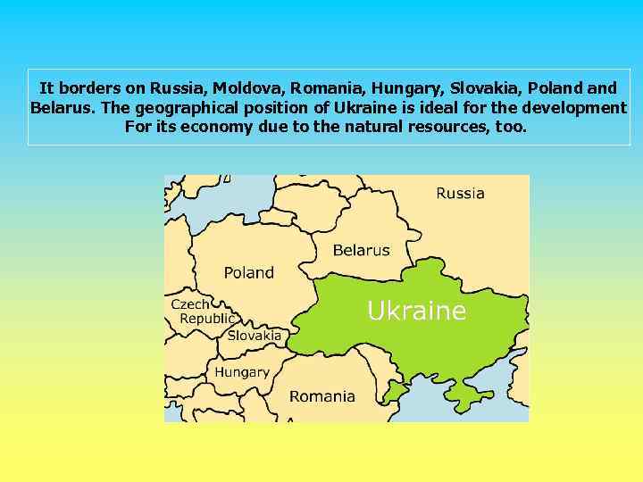 It borders on Russia, Moldova, Romania, Hungary, Slovakia, Poland Belarus. The geographical position of