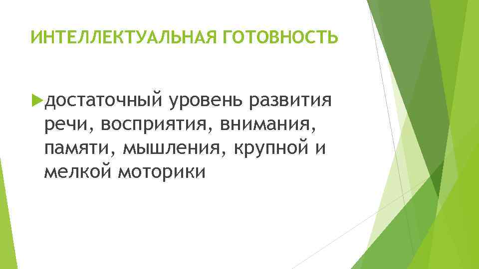 ИНТЕЛЛЕКТУАЛЬНАЯ ГОТОВНОСТЬ достаточный уровень развития речи, восприятия, внимания, памяти, мышления, крупной и мелкой моторики