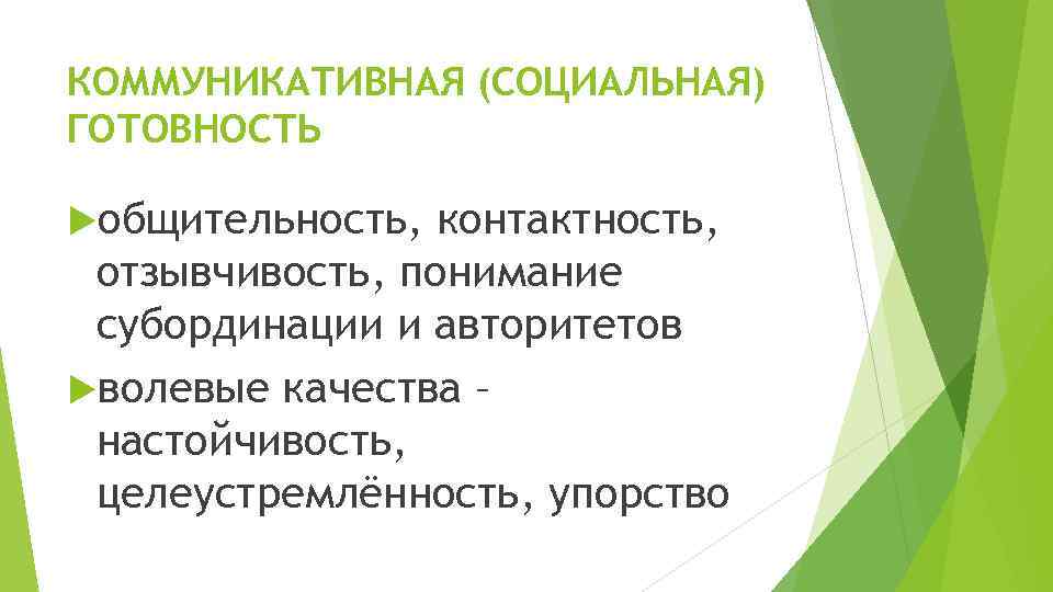 КОММУНИКАТИВНАЯ (СОЦИАЛЬНАЯ) ГОТОВНОСТЬ общительность, контактность, отзывчивость, понимание субординации и авторитетов волевые качества – настойчивость,