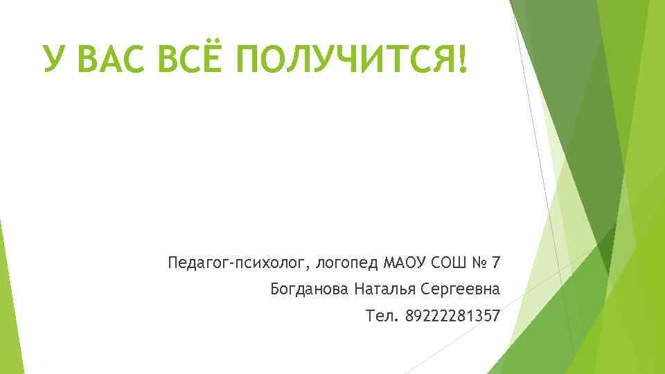 У ВАС ВСЁ ПОЛУЧИТСЯ! Педагог-психолог, логопед МАОУ СОШ № 7 Богданова Наталья Сергеевна Тел.