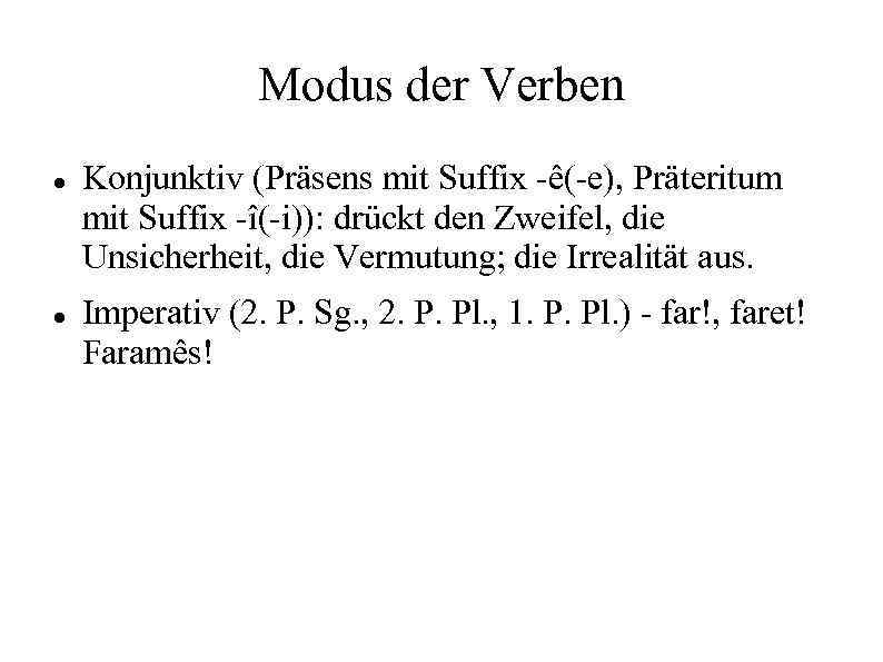 Modus der Verben Konjunktiv (Präsens mit Suffix -ê(-e), Präteritum mit Suffix -î(-i)): drückt den