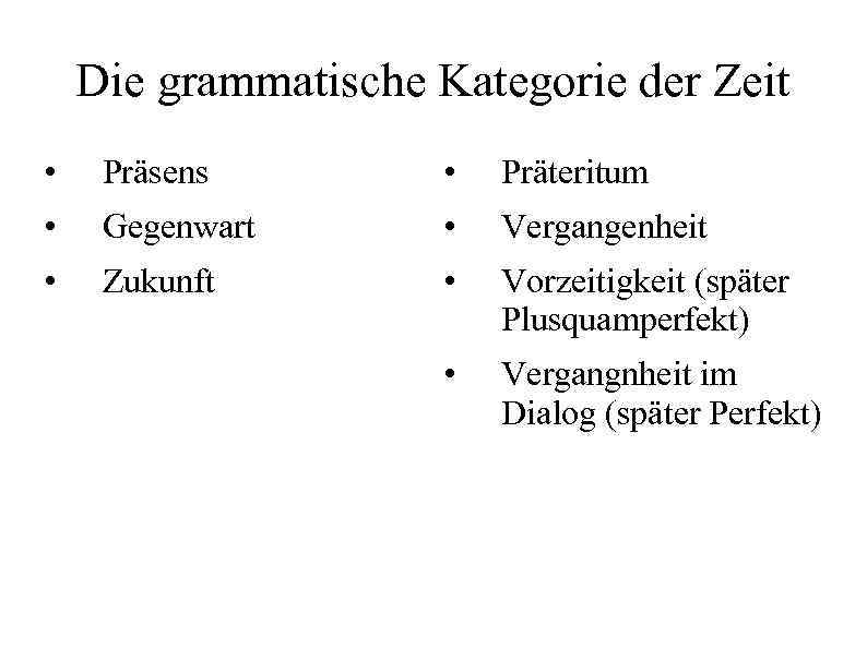 Die grammatische Kategorie der Zeit • Präsens • Präteritum • Gegenwart • Vergangenheit •