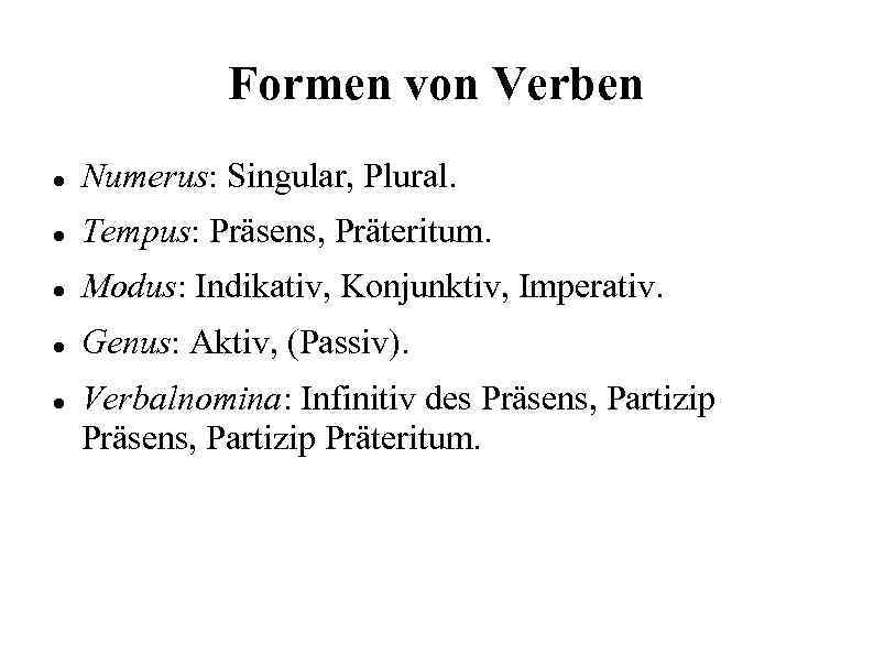 Formen von Verben Numerus: Singular, Plural. Tempus: Präsens, Präteritum. Modus: Indikativ, Konjunktiv, Imperativ. Genus: