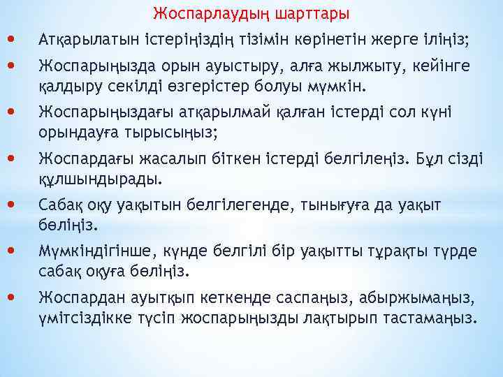 Жоспарлаудың шарттары • • Атқарылатын істеріңіздің тізімін көрінетін жерге іліңіз; • Жоспарыңыздағы атқарылмай қалған