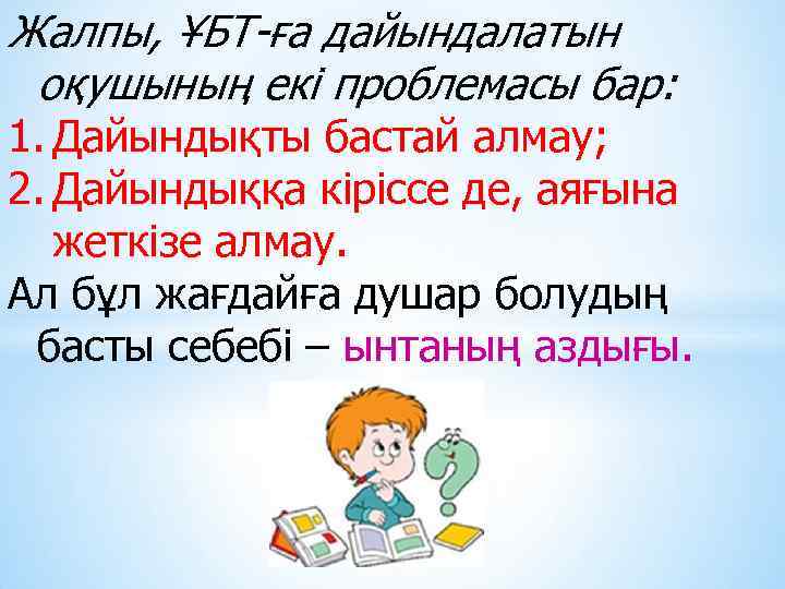 Жалпы, ҰБТ-ға дайындалатын оқушының екі проблемасы бар: 1. Дайындықты бастай алмау; 2. Дайындыққа кіріссе