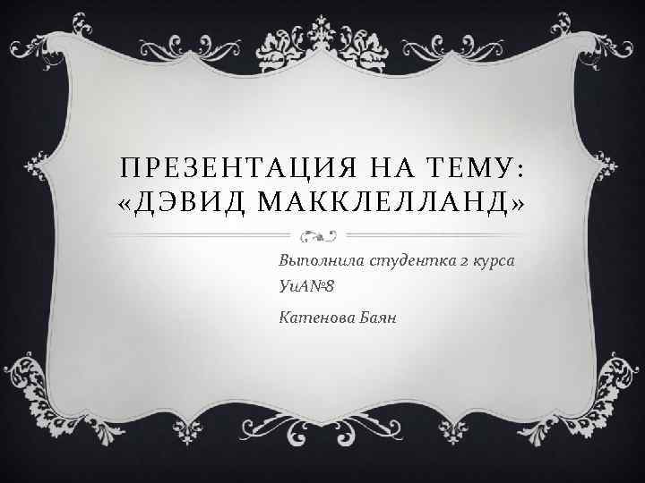 ПРЕЗЕНТАЦИЯ НА ТЕМУ: «ДЭВИД МАККЛЕЛЛАНД» Выполнила студентка 2 курса Уи. А№ 8 Катенова Баян