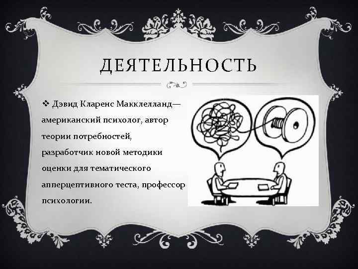 ДЕЯТЕЛЬНОСТЬ v Дэвид Кларенс Макклелланд— американский психолог, автор теории потребностей, разработчик новой методики оценки